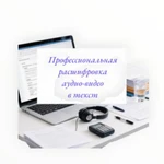 Профессиональная аудио-видео расшифровка в текст/Транскрибация