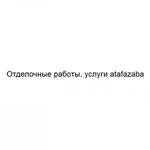 Отделочные работы, услуги atafazaba